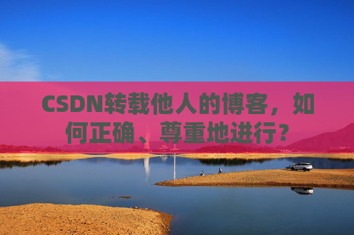 CSDN转载他人的博客，如何正确、尊重地进行？